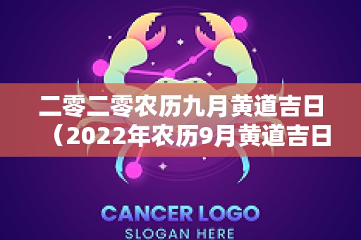 二零二零农历九月黄道吉日（2022年农历9月黄道吉日一览表）