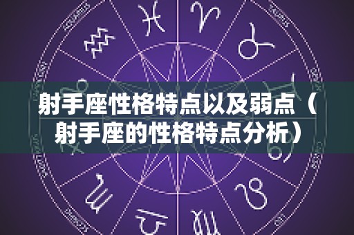射手座性格特点以及弱点（射手座的性格特点分析）