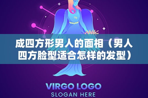 成四方形男人的面相（男人四方脸型适合怎样的发型）