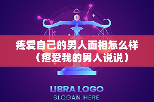 疼爱自己的男人面相怎么样（疼爱我的男人说说）