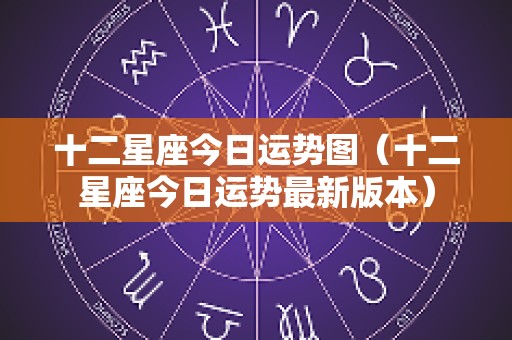 十二星座今日运势图（十二星座今日运势最新版本）