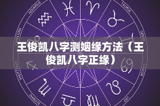 王俊凯八字测姻缘方法（王俊凯八字正缘）