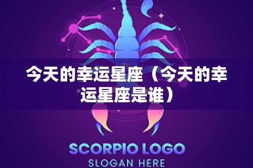今天的幸运星座（今天的幸运星座是谁）