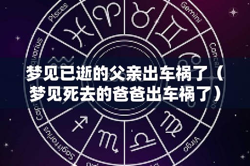 梦见已逝的父亲出车祸了（梦见死去的爸爸出车祸了）
