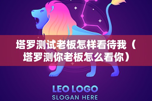 塔罗测试老板怎样看待我（塔罗测你老板怎么看你）