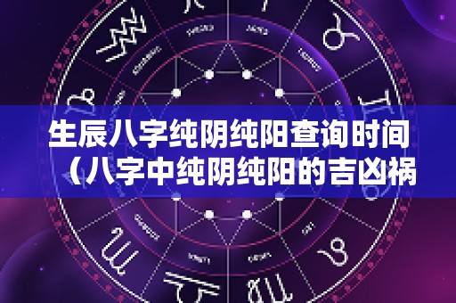 生辰八字纯阴纯阳查询时间（八字中纯阴纯阳的吉凶祸福）