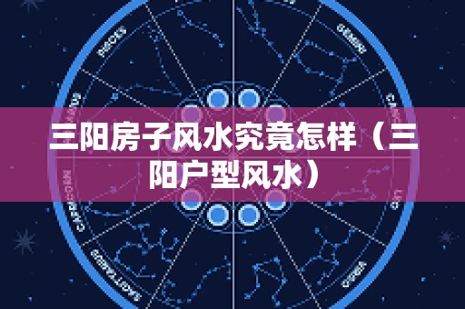 三阳房子风水究竟怎样（三阳户型风水）