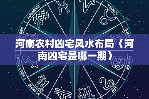 河南农村凶宅风水布局（河南凶宅是哪一期）