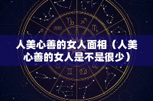 人美心善的女人面相（人美心善的女人是不是很少）