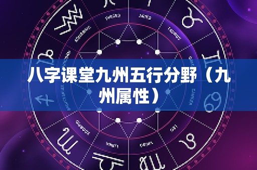 八字课堂九州五行分野（九州属性）