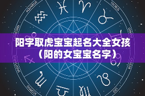 阳字取虎宝宝起名大全女孩（阳的女宝宝名字）