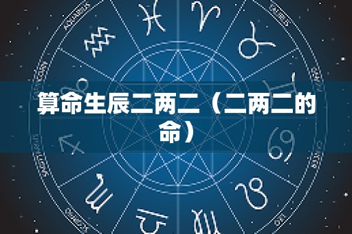 算命生辰二两二（二两二的命）