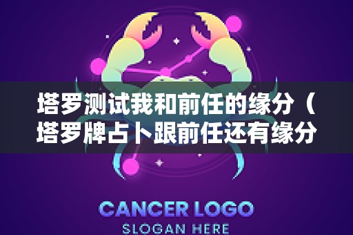 塔罗测试我和前任的缘分（塔罗牌占卜跟前任还有缘分吗,会复合吗）