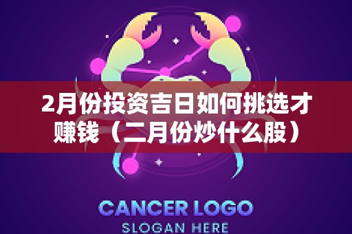 2月份投资吉日如何挑选才赚钱（二月份炒什么股）