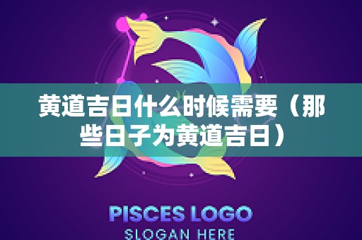 黄道吉日什么时候需要（那些日子为黄道吉日）