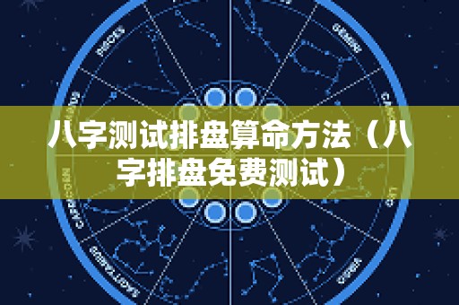八字测试排盘算命方法（八字排盘免费测试）
