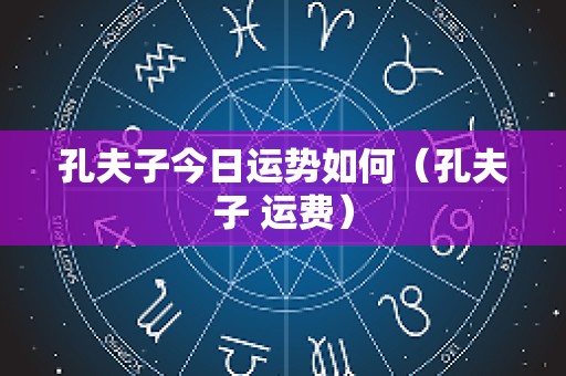 孔夫子今日运势如何（孔夫子 运费）