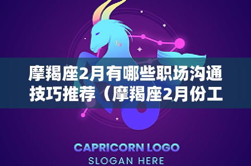 摩羯座2月有哪些职场沟通技巧推荐（摩羯座2月份工作运势）