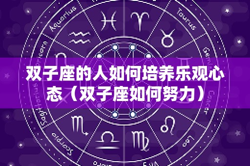 双子座的人如何培养乐观心态（双子座如何努力）