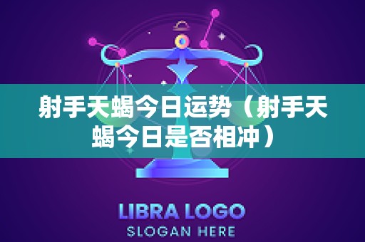 射手天蝎今日运势（射手天蝎今日是否相冲）