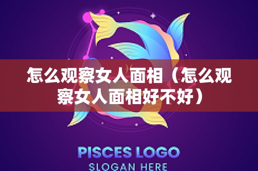 怎么观察女人面相（怎么观察女人面相好不好）