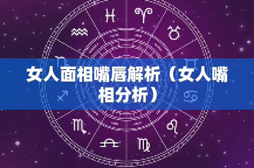 女人面相嘴唇解析（女人嘴相分析）