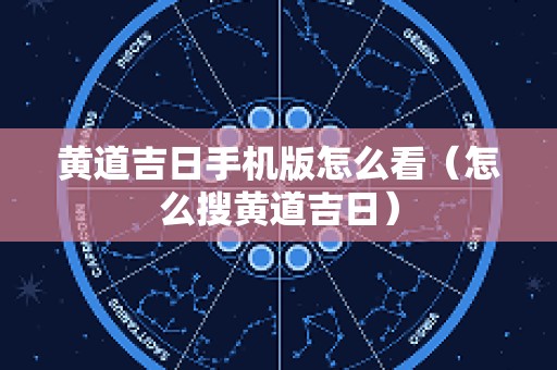 黄道吉日手机版怎么看（怎么搜黄道吉日）