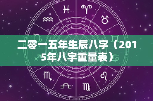 二零一五年生辰八字（2015年八字重量表）