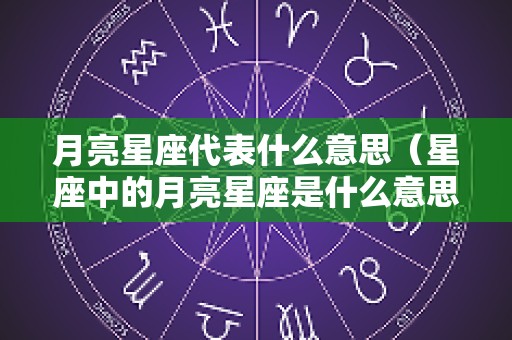 月亮星座代表什么意思（星座中的月亮星座是什么意思）
