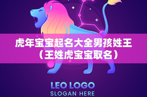 虎年宝宝起名大全男孩姓王（王姓虎宝宝取名）