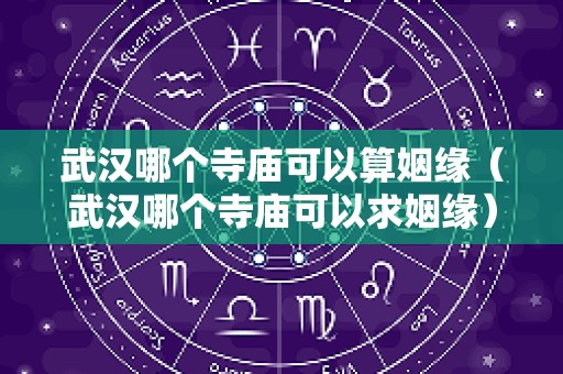 武汉哪个寺庙可以算姻缘（武汉哪个寺庙可以求姻缘）