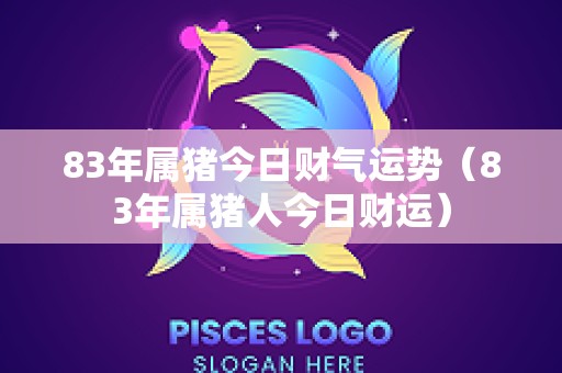 83年属猪今日财气运势（83年属猪人今日财运）