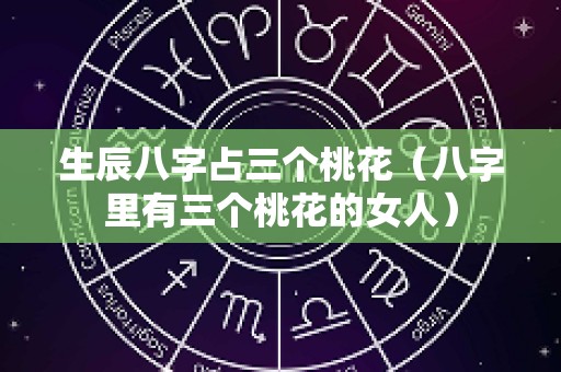 生辰八字占三个桃花（八字里有三个桃花的女人）