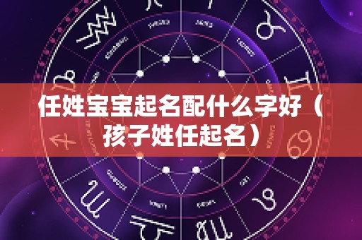 任姓宝宝起名配什么字好（孩子姓任起名）