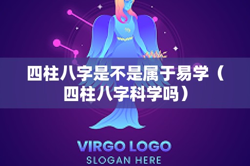 四柱八字是不是属于易学（四柱八字科学吗）