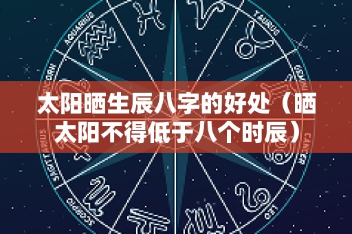 太阳晒生辰八字的好处（晒太阳不得低于八个时辰）