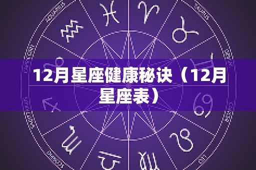 12月星座健康秘诀（12月星座表）