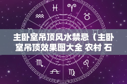 主卧室吊顶风水禁忌（主卧室吊顶效果图大全 农村 石膏板）