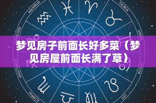梦见房子前面长好多菜（梦见房屋前面长满了草）