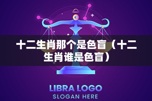 十二生肖那个是色盲（十二生肖谁是色盲）