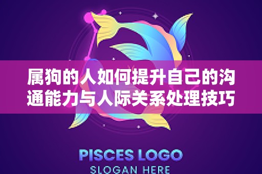 属狗的人如何提升自己的沟通能力与人际关系处理技巧（属狗人如何增强财运）
