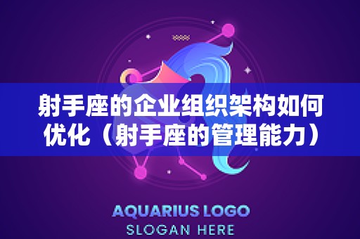 射手座的企业组织架构如何优化（射手座的管理能力）