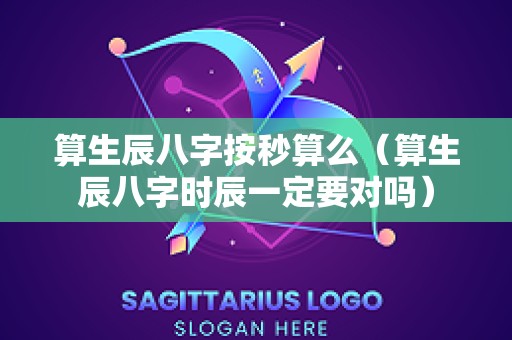 算生辰八字按秒算么（算生辰八字时辰一定要对吗）