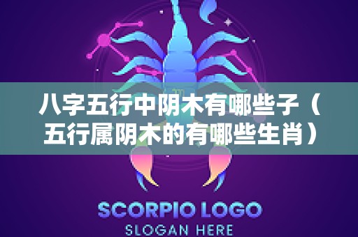 八字五行中阴木有哪些子（五行属阴木的有哪些生肖）