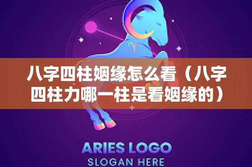 八字四柱姻缘怎么看（八字四柱力哪一柱是看姻缘的）