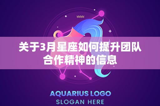 关于3月星座如何提升团队合作精神的信息