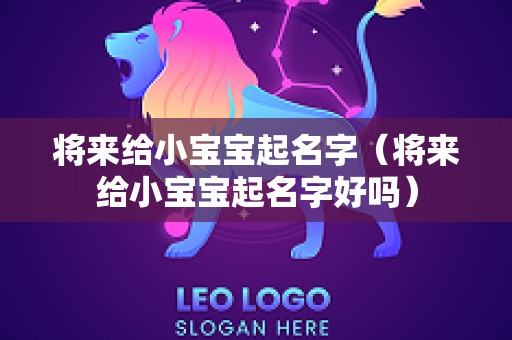 将来给小宝宝起名字（将来给小宝宝起名字好吗）
