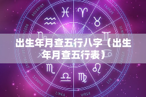 出生年月查五行八字（出生年月查五行表）