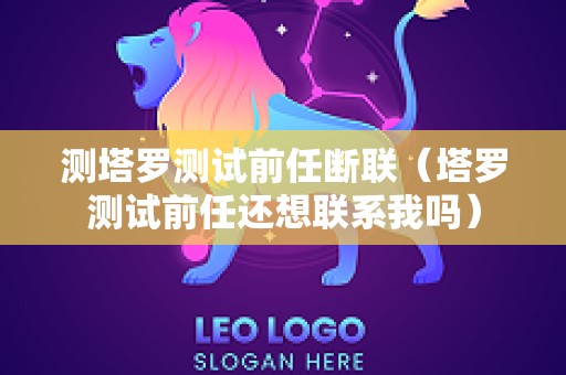 测塔罗测试前任断联（塔罗测试前任还想联系我吗）