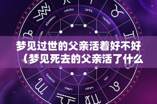 梦见过世的父亲活着好不好（梦见死去的父亲活了什么意思）